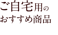 ご自宅用のおすすめ商品