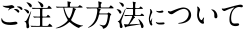 ご注文方法について