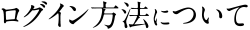 ログイン方法について