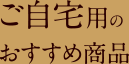 ご自宅用のおすすめ商品
