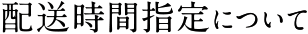 配送時間指定について