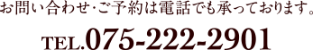 お問い合わせ・ご予約は電話でも承っております。 TEL.075-222-2901